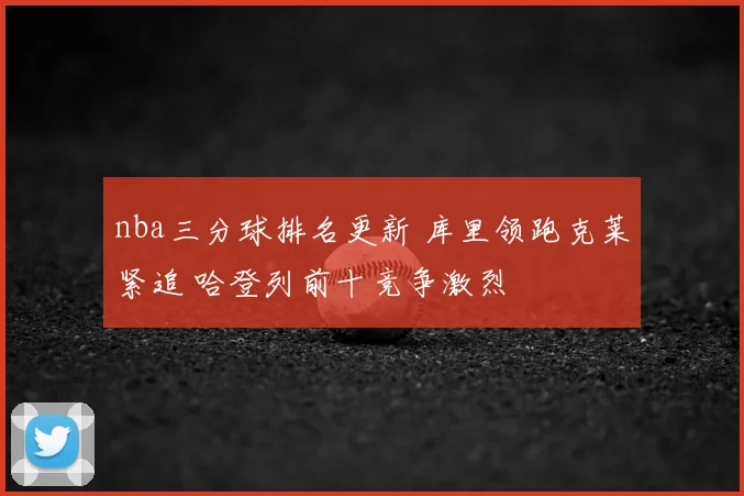 nba三分球排名更新 库里领跑克莱紧追 哈登列前十竞争激烈