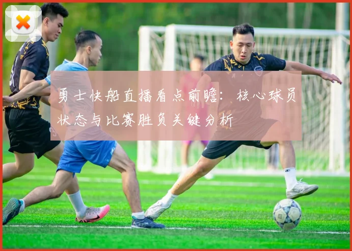 勇士快船直播看点前瞻：核心球员状态与比赛胜负关键分析